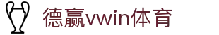 德赢vwin体育_vwin德赢官网首页_平台注册登录